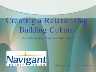 Creating a Relationship  Building Culture! Previously known as;  “Creating a Sales Culture.” Presented By:  Chris Harkness 