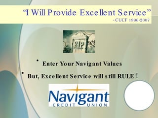 “ I Will Provide Excellent Service” - CUCF 1996-2007 Enter Your Navigant Values But, Excellent Service will still RULE ! 