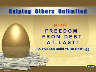 1/9/2009 F R E E D O M  F R O M  D E B T  A T  L A S T ! presents -- So You Can Build YOUR Nest Egg! 
