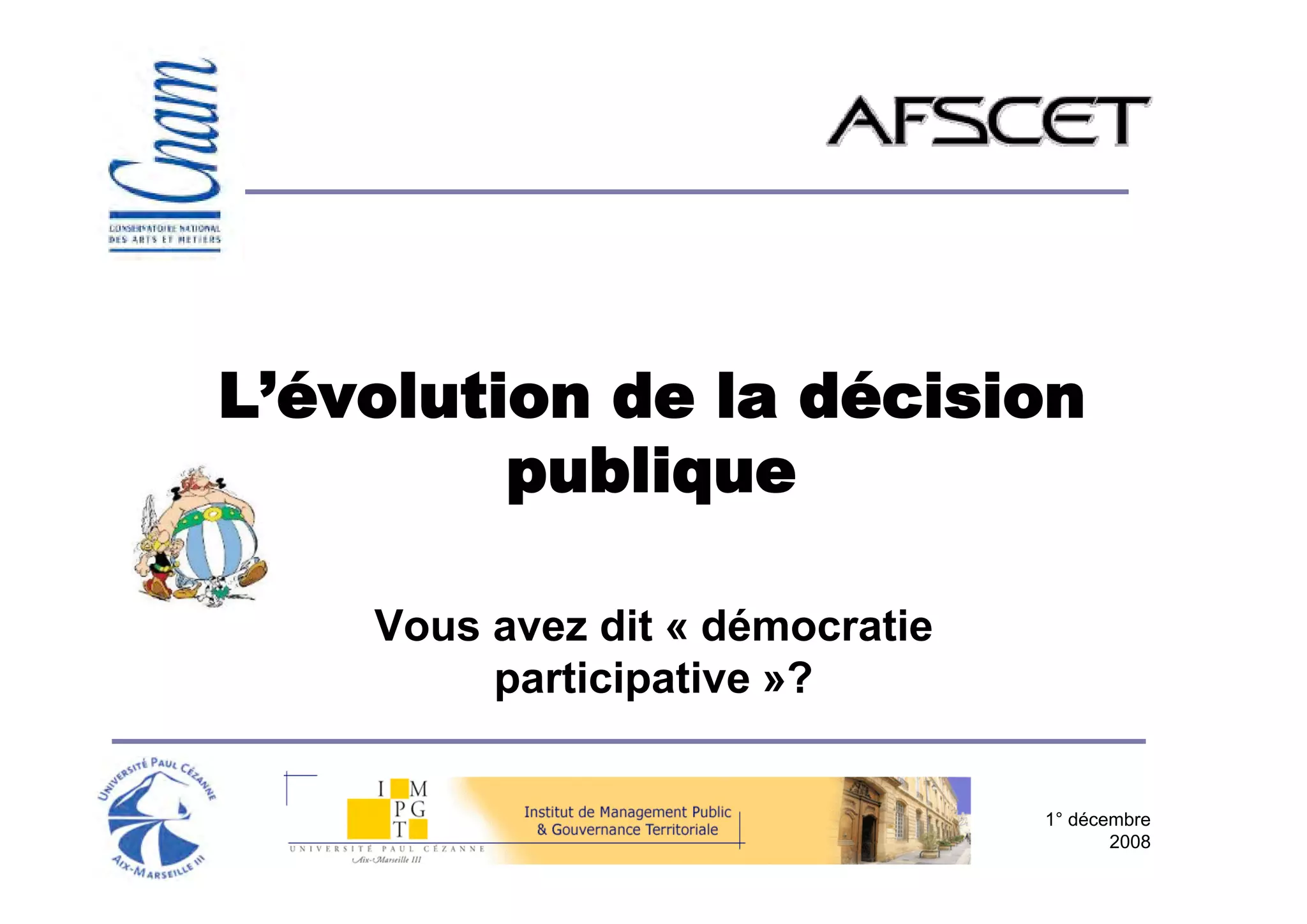 L’évolution de la décision
         publique

    Vous avez dit « démocratie
         participative »?


                                 1° décembre
                                        2008
 