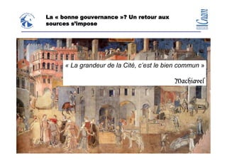 La « bonne gouvernance »? Un retour aux
                   sources s’impose




                         « La grandeur de la Cité, c’est le bien commun »

                                                              Machiavel




1° décembre 2008                                                   32
                                      Claude Rochet
 