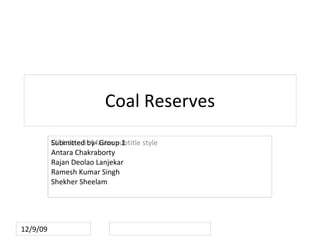 Coal Reserves Submitted by- Group 1 Antara Chakraborty Rajan Deolao Lanjekar Ramesh Kumar Singh Shekher Sheelam 