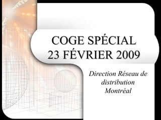 COGE SPÉCIAL 23 FÉVRIER 2009 Direction Réseau de distribution Montréal 