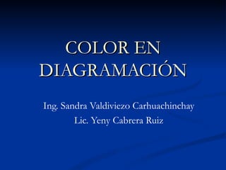 COLOR EN DIAGRAMACIÓN Ing. Sandra Valdiviezo Carhuachinchay Lic. Yeny Cabrera Ruiz 