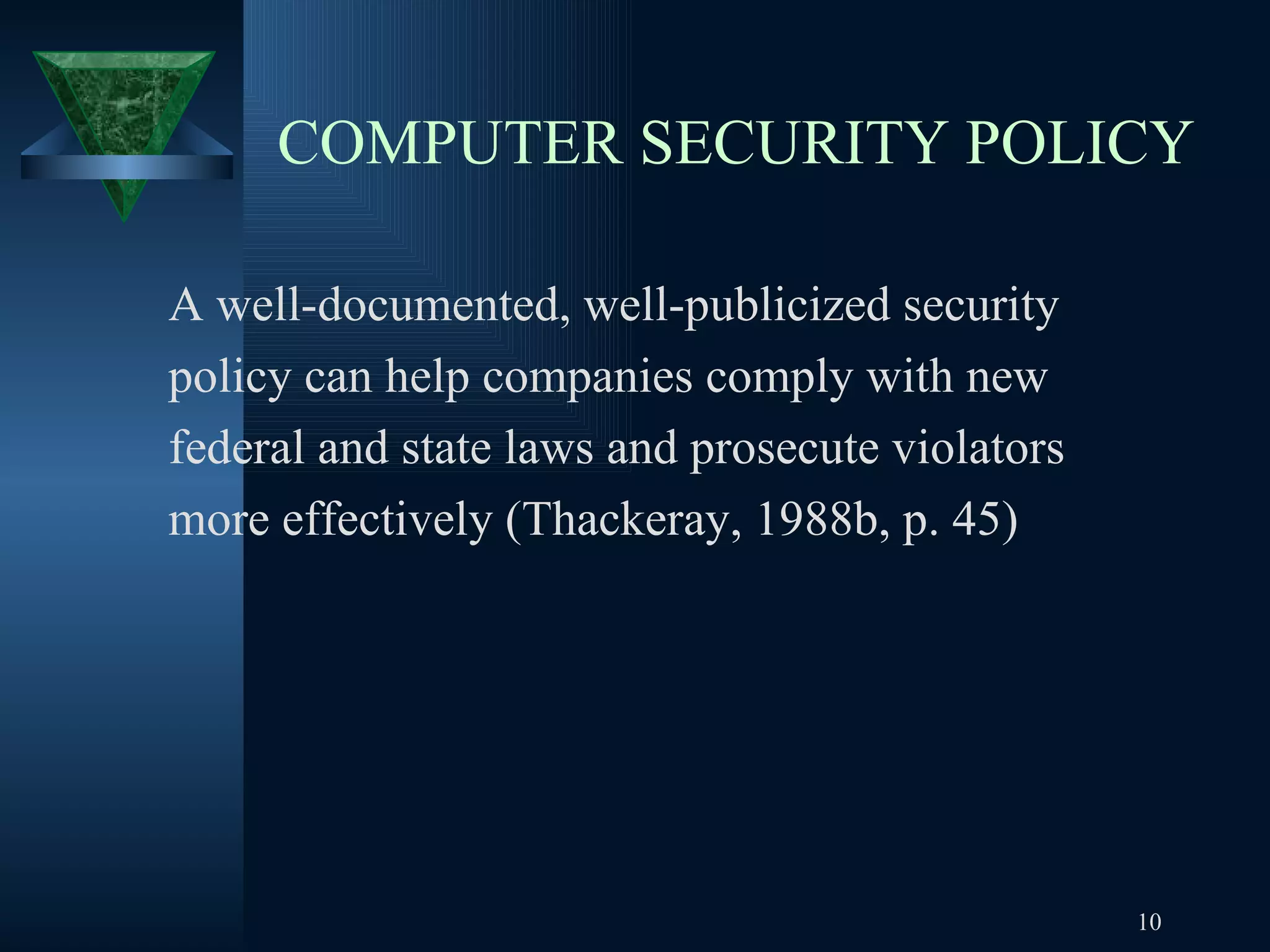 COMPUTER SECURITY POLICY   A well-documented, well-publicized security policy can help companies comply with new  federal and state laws and prosecute violators  more effectively (Thackeray, 1988b, p. 45) 