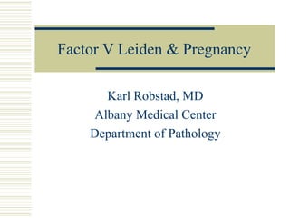 Factor V Leiden & Pregnancy Karl Robstad, MD Albany Medical Center Department of Pathology 