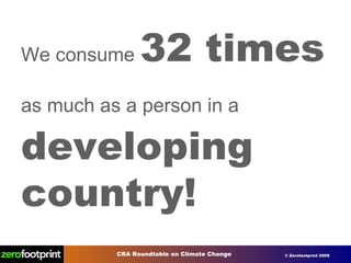 We consume  32 times as much as a person in a   developing country! 