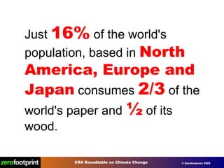 Just  16%  of the world's population, based in  North America, Europe and Japan  consumes   2/3  of the world's paper and  ½   of its wood.                      