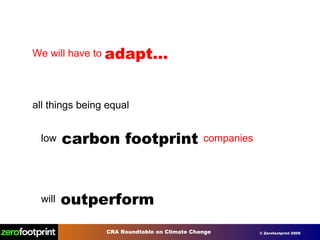 We will have to  adapt… all things being equal low  carbon footprint  companies   will  outperform high  carbon footprint  companies 