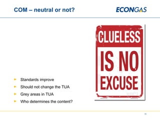 COM – neutral or not? Standards improve Should not change the TUA Grey areas in TUA Who determines the content? 
