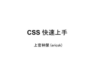 CSS 快速上手
 上官林傑 (ericsk)
 