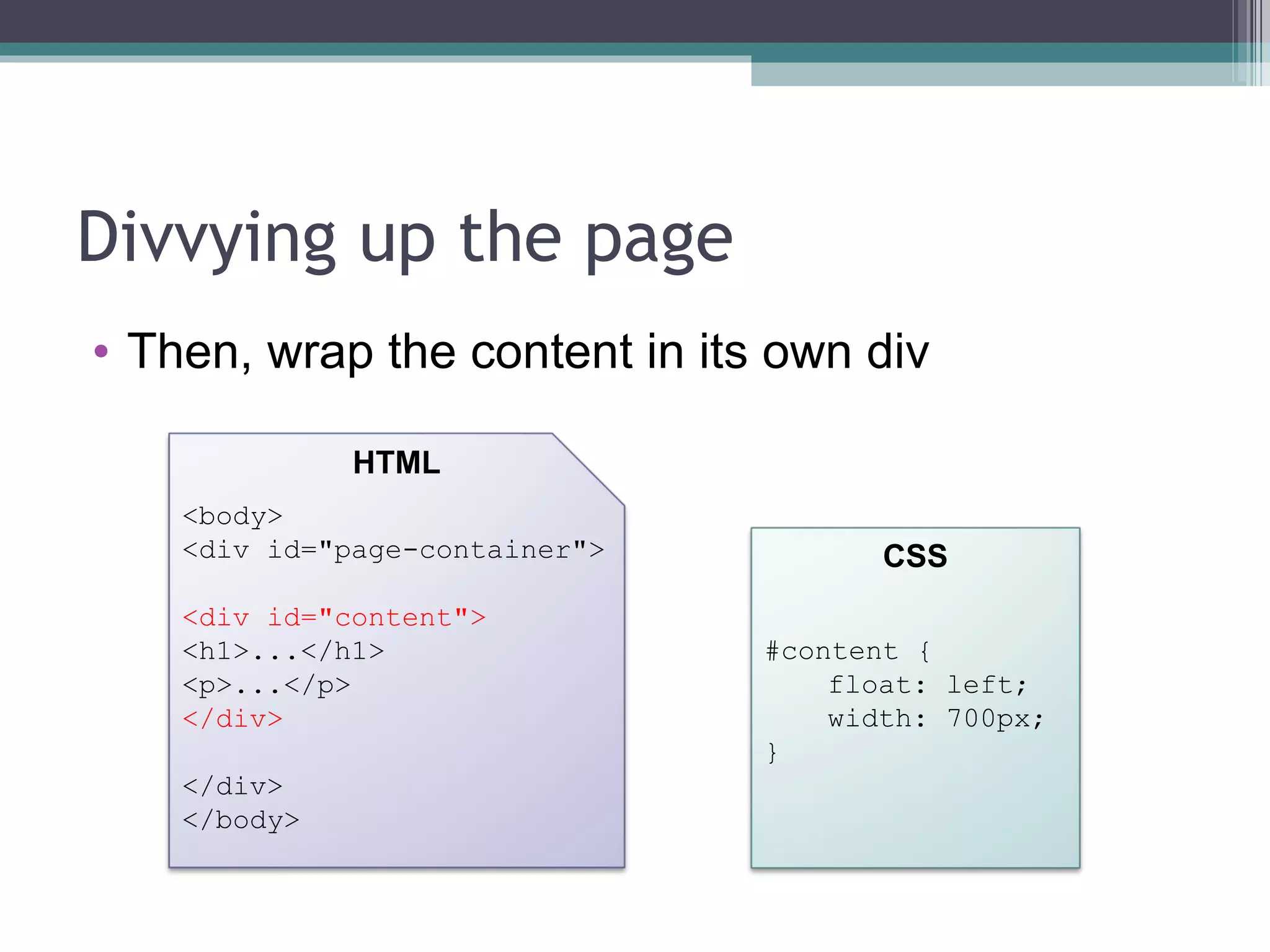 Divvying up the page Then, wrap the content in its own div <body> <div id="page-container"> <div id="content"> <h1>...</h1> <p>...</p> </div> </div> </body> HTML CSS #content { float: left; width: 700px; } 