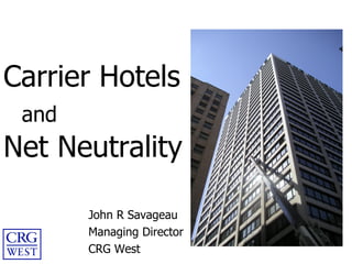 Carrier Hotels   and Net Neutrality John R Savageau Managing Director CRG West 