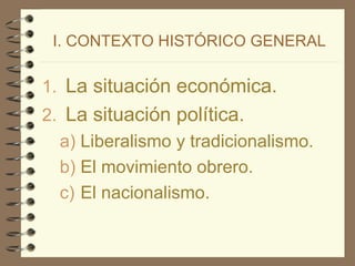 I. CONTEXTO HISTÓRICO GENERAL La situación económica. La situación política. Liberalismo y tradicionalismo. El movimiento obrero. El nacionalismo. 