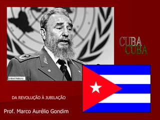 CUBA DA REVOLUÇÃO À JUBILAÇÃO Prof. Marco Aurélio Gondim 