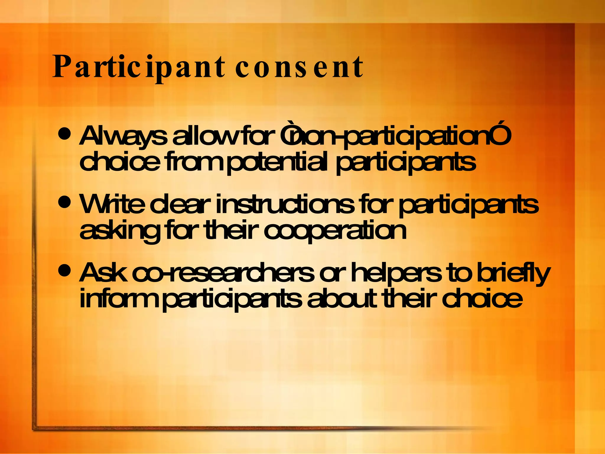 Participant consent Always allow for “non-participation” choice from potential participants Write clear instructions for participants asking for their cooperation Ask co-researchers or helpers to briefly inform participants about their choice 