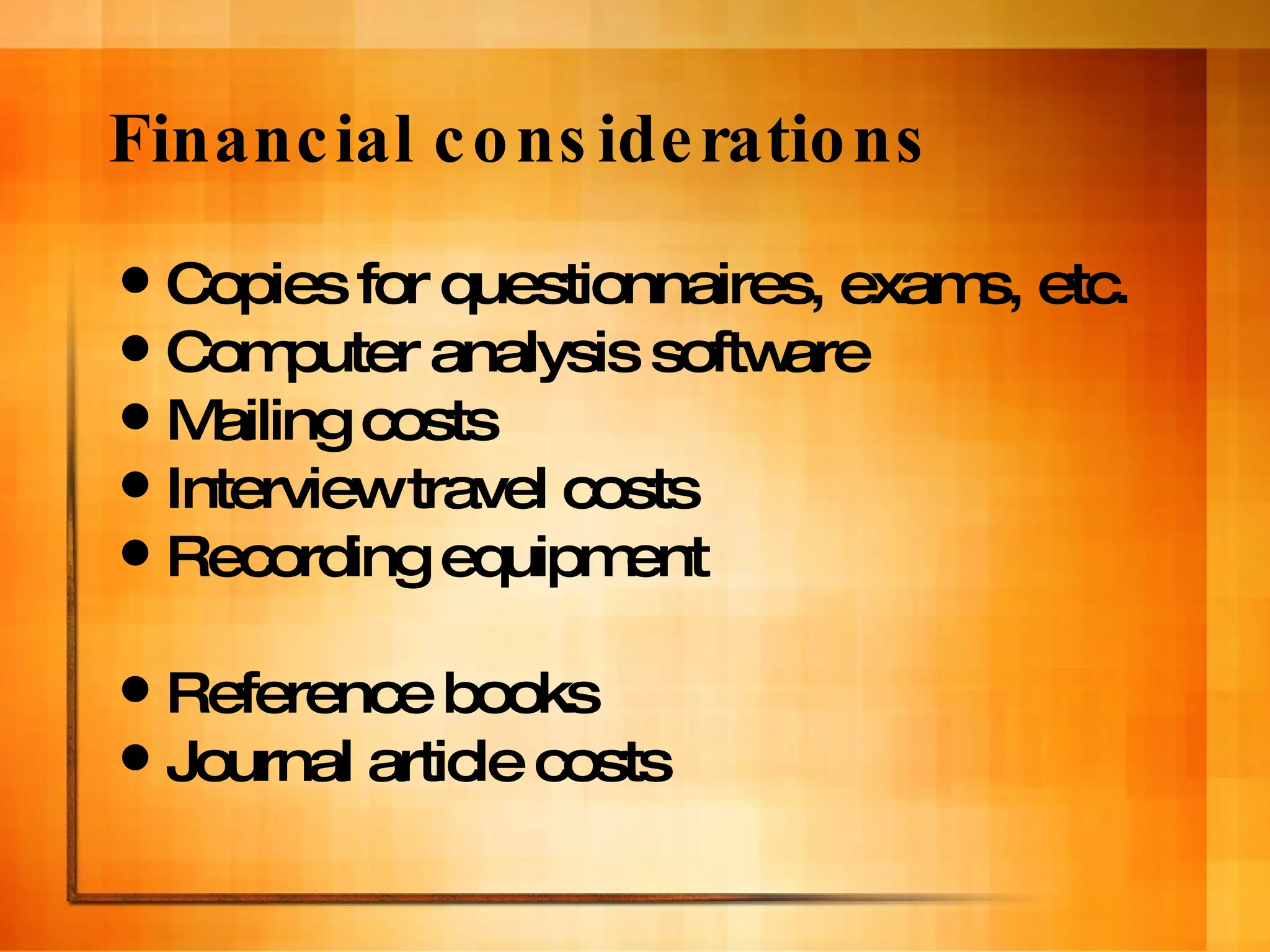 Financial considerations Copies for questionnaires, exams, etc. Computer analysis software Mailing costs Interview travel costs Recording equipment Reference books Journal article costs 