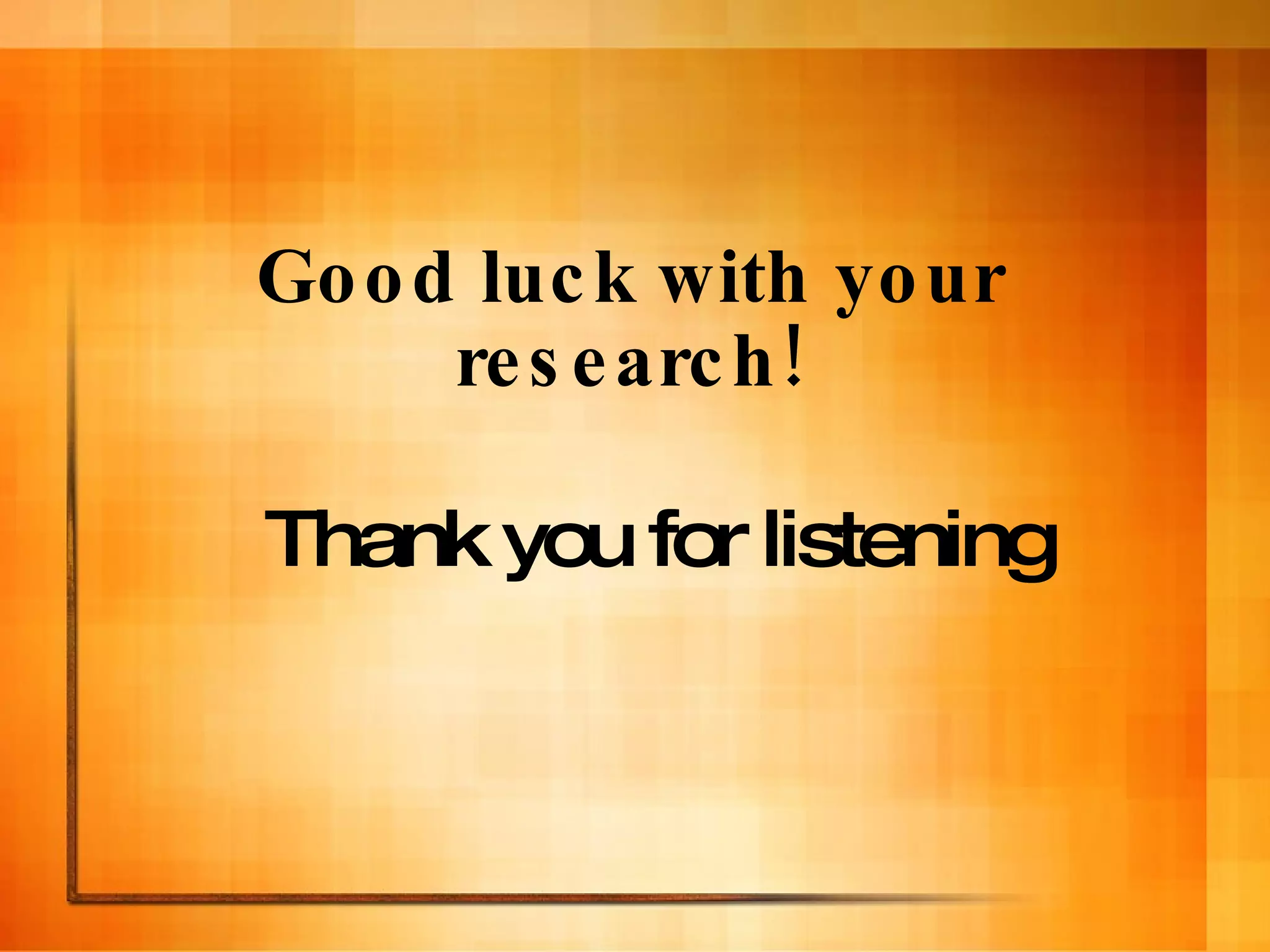 Good luck with your research! Thank you for listening 