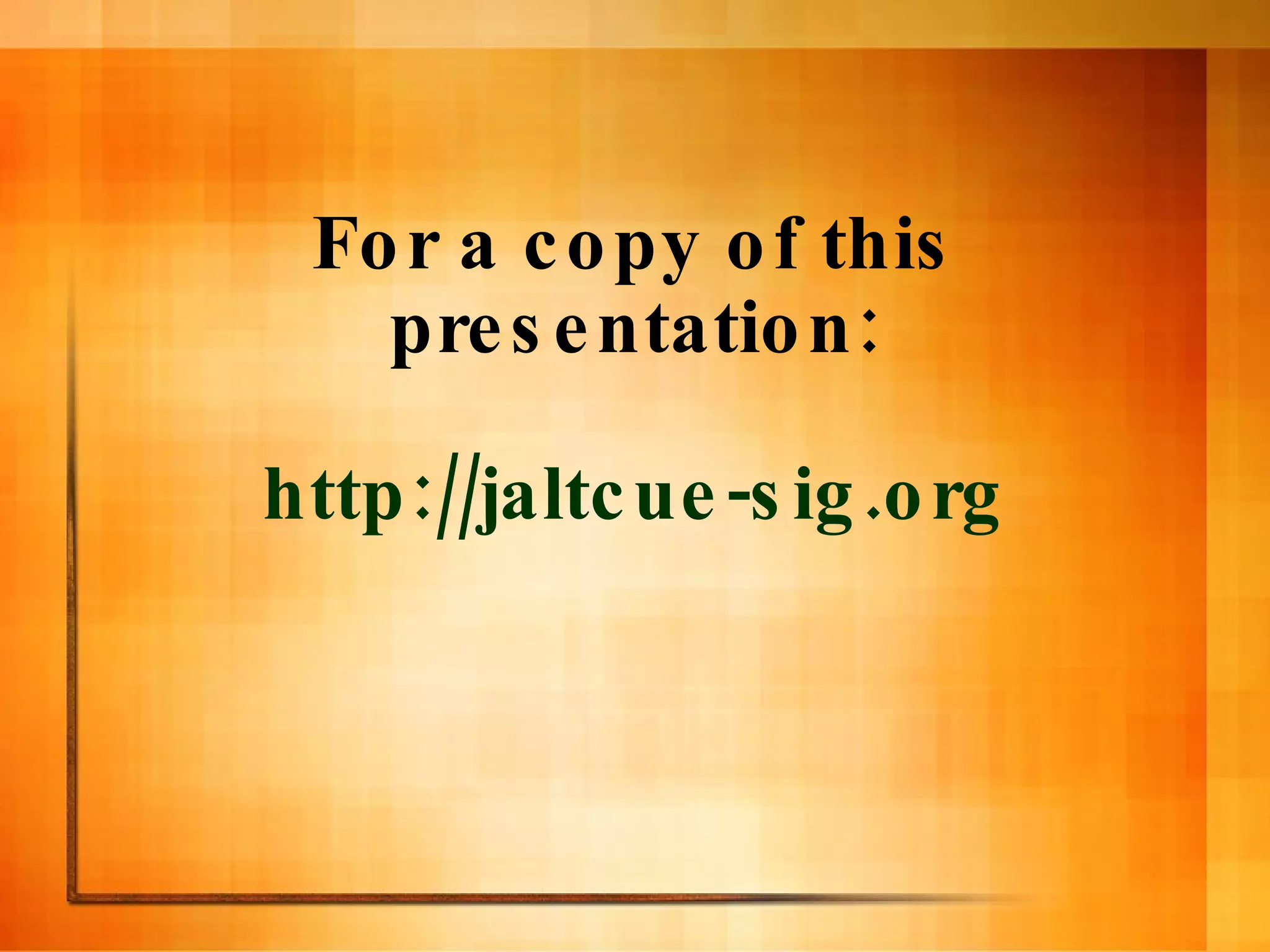 For a copy of this presentation: http://jaltcue-sig.org 