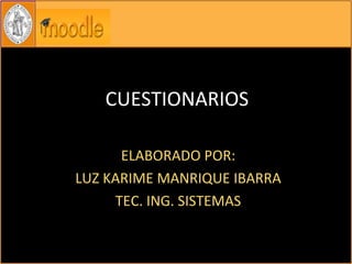 CUESTIONARIOS ELABORADO POR: LUZ KARIME MANRIQUE IBARRA TEC. ING. SISTEMAS 