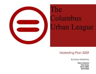 The
Columbus
Urban League


  Marketing Plan 2009

         Buckeye Marketing
               Dave Coleman
                  Faye Oney
                  Nicky Miller
                   Brent Wells
 