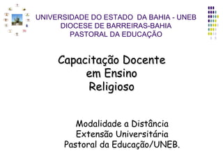 UNIVERSIDADE DO ESTADO  DA BAHIA - UNEB DIOCESE DE BARREIRAS-BAHIA PASTORAL DA EDUCAÇÃO Capacitação Docente em Ensino Religioso Modalidade a Distância Extensão Universitária Pastoral da Educação/UNEB. 