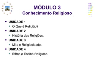 UNIDADE 1 O Que é Religião? UNIDADE 2 História das Religiões. UNIDADE 3 Mito e Religiosidade. UNIDADE 4 Ethos e Ensino Religioso.  MÓDULO 3 Conhecimento Religioso 