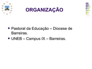   ORGANIZAÇÃO Pastoral da Educação – Diocese de Barreiras.  UNEB – Campus IX – Barreiras. 