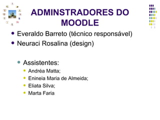 ADMINSTRADORES DO MOODLE Everaldo Barreto (técnico responsável) Neuraci Rosalina (design) Assistentes: Andréa Matta; Enineia Maria de Almeida; Eliata Silva; Marta Faria 