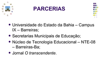 PARCERIAS Universidade do Estado da Bahia – Campus IX – Barreiras; Secretarias Municipais de Educação; Núcleo de Tecnologia Educacional – NTE-08 – Barreiras-Ba; Jornal  O transcendente . 