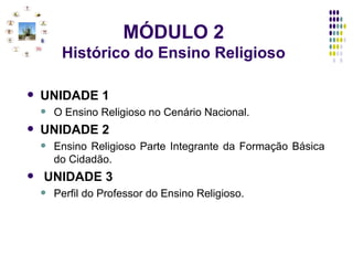 MÓDULO 2 Histórico do Ensino Religioso UNIDADE 1   O Ensino Religioso no Cenário Nacional. UNIDADE 2 Ensino Religioso Parte Integrante da Formação Básica do Cidadão. UNIDADE 3   Perfil do Professor do Ensino Religioso. 