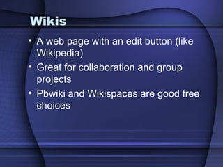 Wikis A web page with an edit button (like Wikipedia) Great for collaboration and group projects Pbwiki and Wikispaces are good free choices 
