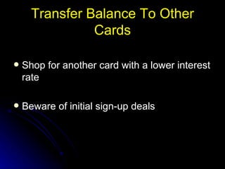 Transfer Balance To Other Cards Shop for another card with a lower interest rate Beware of initial sign-up deals 