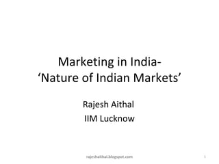 Rajesh Aithal  IIM Lucknow Marketing in India- ‘Nature of Indian Markets’ rajeshaithal.blogspot.com 