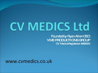Founded by Ryan Allen CEO VME PRODUCTIONS GROUP CV Medics Registered: 6666072 www.cvmedics.co.uk 