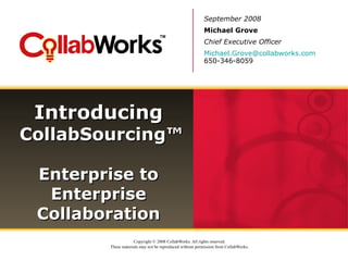 Introducing   CollabSourcing™ Enterprise to Enterprise Collaboration September 2008 Michael Grove Chief Executive Officer [email_address] 650-346-8059 
