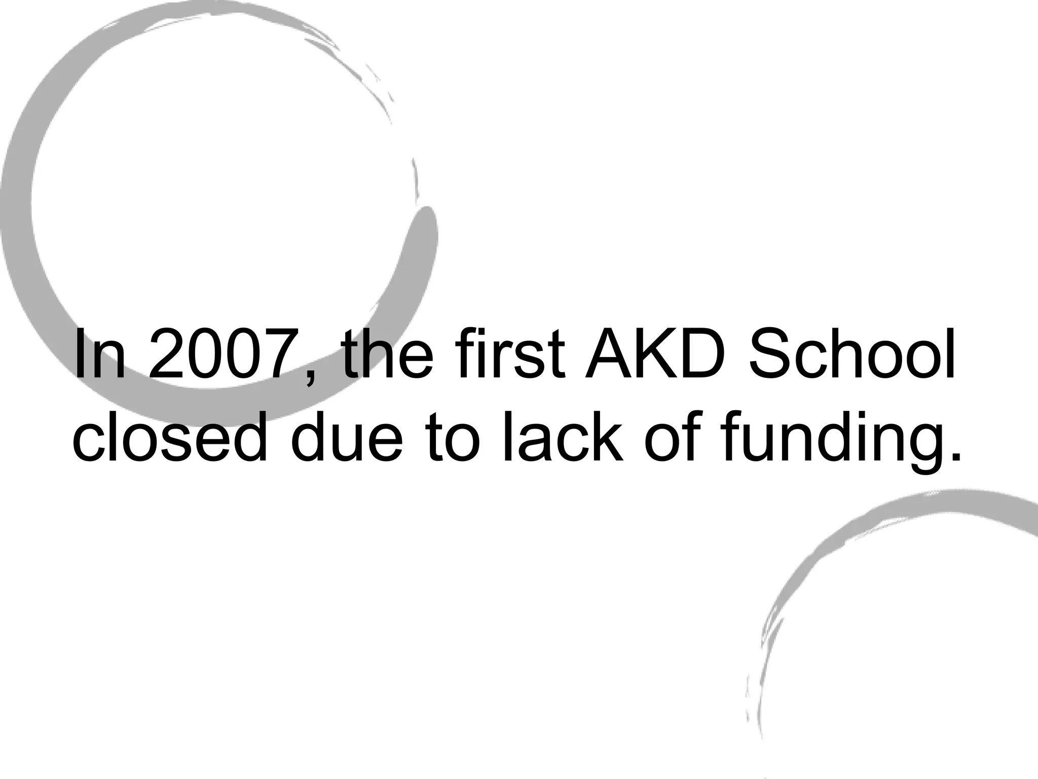 In 2007, the first AKD School closed due to lack of funding.   