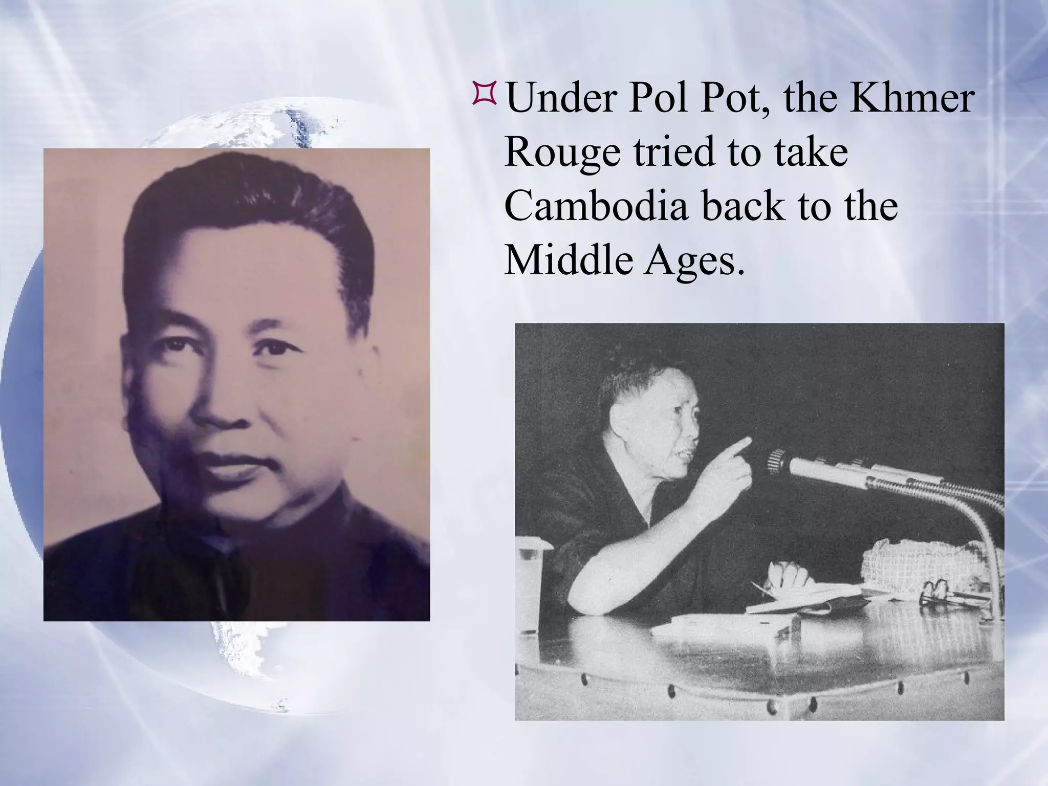 Under Pol Pot, the Khmer Rouge tried to take Cambodia back to the Middle Ages. 