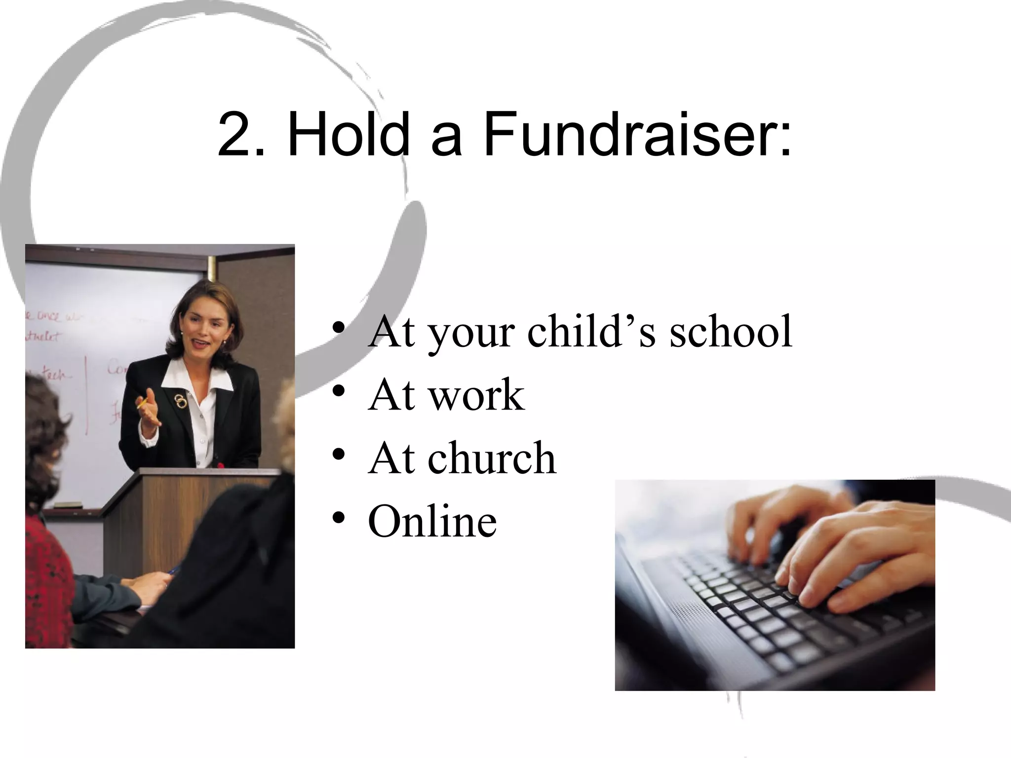 2. Hold a Fundraiser: At your child’s school At work At church Online 