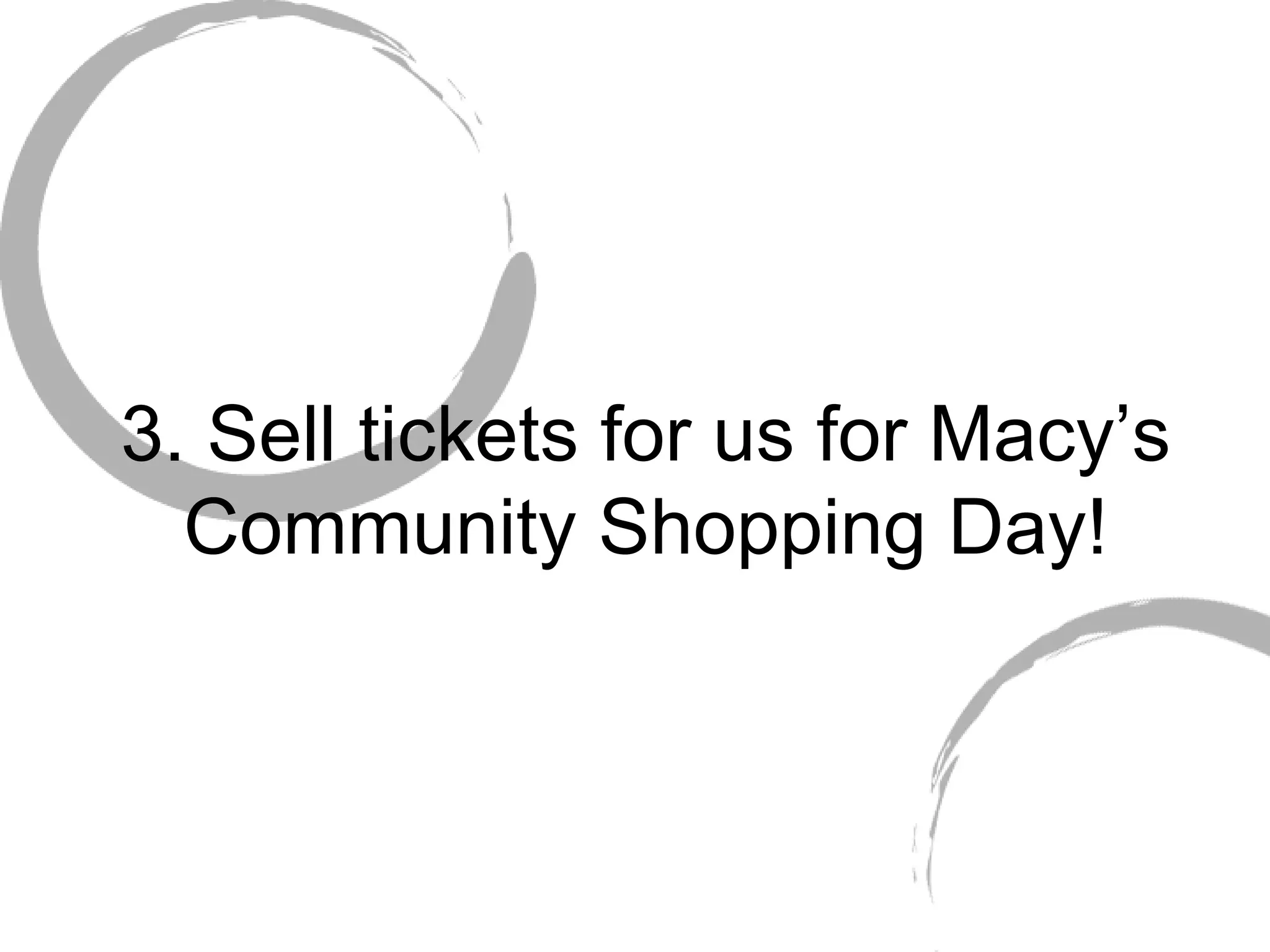 3. Sell tickets for us for Macy’s Community Shopping Day! 