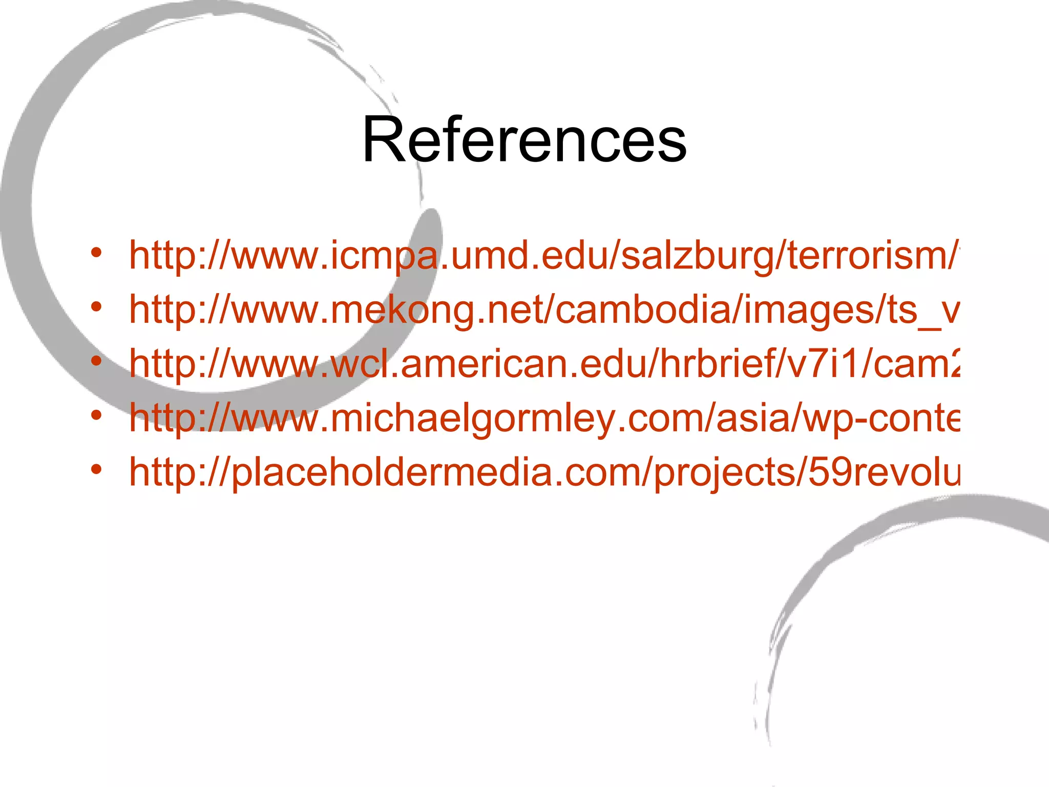 References http://www.icmpa.umd.edu/salzburg/terrorism/wp-content/doc/2007/08/gr4099_khmer3.jpg http://www.mekong.net/cambodia/images/ts_vctms.jpg http://www.wcl.american.edu/hrbrief/v7i1/cam202.jpg http://www.michaelgormley.com/asia/wp-content/uploads/2006/07/PolPot.JPG http://placeholdermedia.com/projects/59revolutions/assets/images/PolPot.jpg 