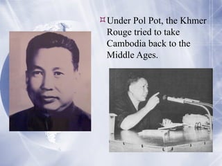 Under Pol Pot, the Khmer Rouge tried to take Cambodia back to the Middle Ages. 