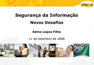Segurança da Informação Novos Desafios Edmo Lopes Filho 11 de setembro de 2008 