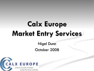 Calx Europe Market Entry Services Nigel Dunn October 2008 