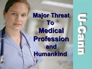 Major Threat To  Medical Profession and Humankind  