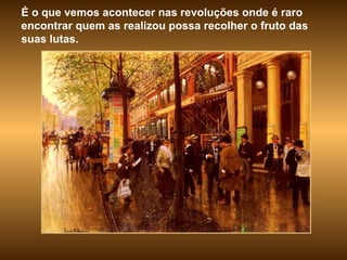 É o que vemos acontecer nas revoluções onde é raro encontrar quem as realizou possa recolher o fruto das suas lutas. 