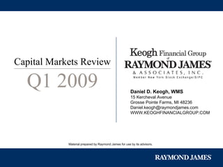 Daniel D. Keogh, WMS   15 Kercheval Avenue Grosse Pointe Farms, MI 48236 [email_address] WWW.KEOGHFINANCIALGROUP.COM Material prepared by Raymond James for use by its advisors. Capital Markets Review Q1 2009 