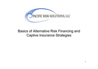 Basics of Alternative Risk Financing and
     Captive Insurance Strategies




                                           1
 
