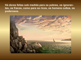 Há dores feitas sob medida para os pobres, os ignoran-tes, os fracos, como para os ricos, os homens cultos, os poderosos.  