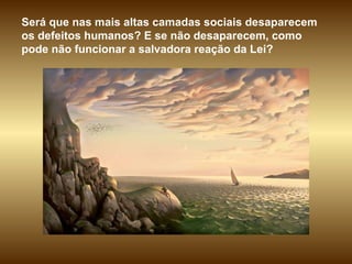 Será que nas mais altas camadas sociais desaparecem os defeitos humanos? E se não desaparecem, como pode não funcionar a salvadora reação da Lei?  